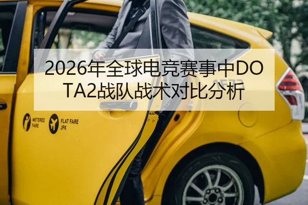 2026年全球电竞赛事中DOTA2战队战术对比分析