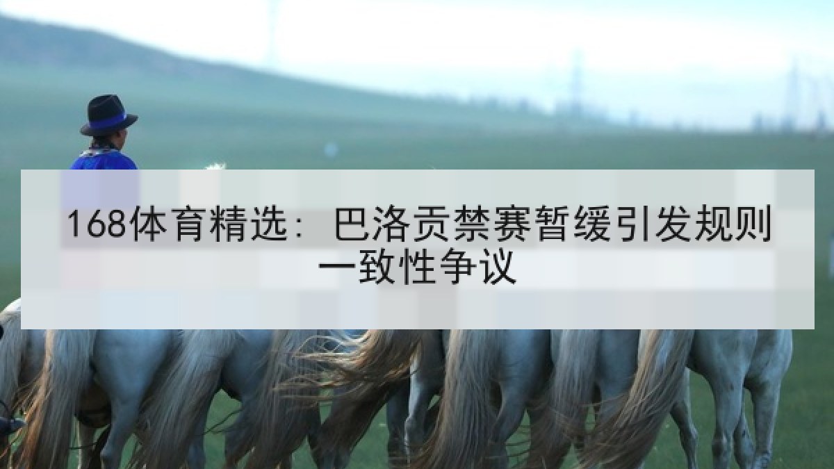 168体育精选: 巴洛贡禁赛暂缓引发规则一致性争议 168体育精选: 巴洛贡禁赛暂缓引发规则一致性争议