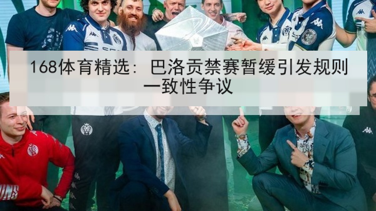 168体育精选: 巴洛贡禁赛暂缓引发规则一致性争议 168体育精选: 巴洛贡禁赛暂缓引发规则一致性争议