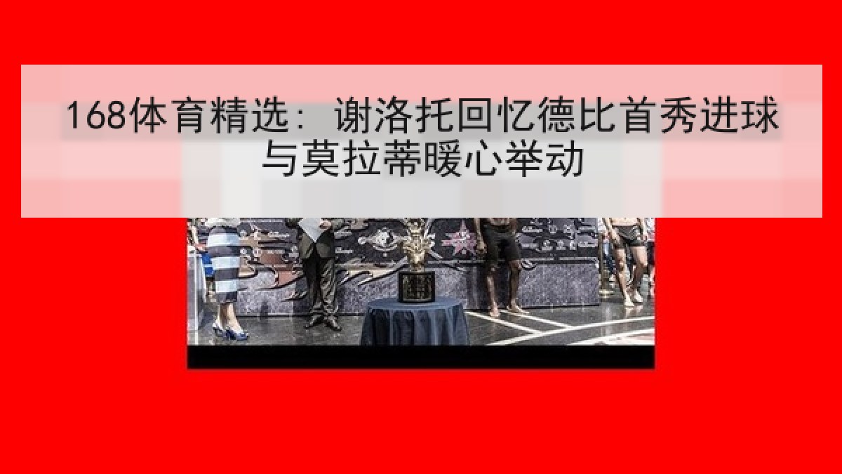 168体育精选: 谢洛托回忆德比首秀进球与莫拉蒂暖心举动
