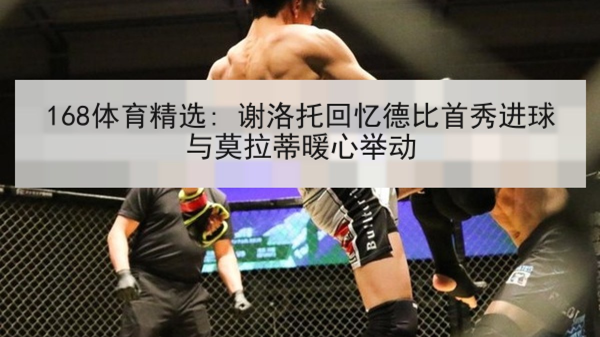 168体育精选: 谢洛托回忆德比首秀进球与莫拉蒂暖心举动