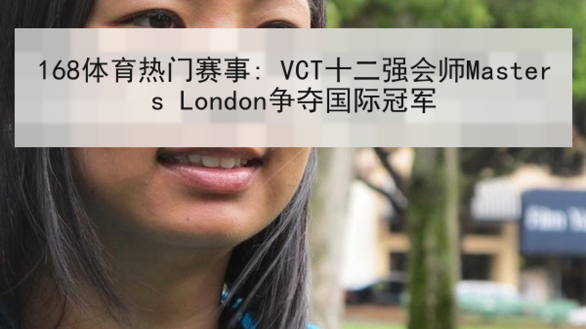 168体育热门赛事: VCT十二强会师Masters London争夺国际冠军