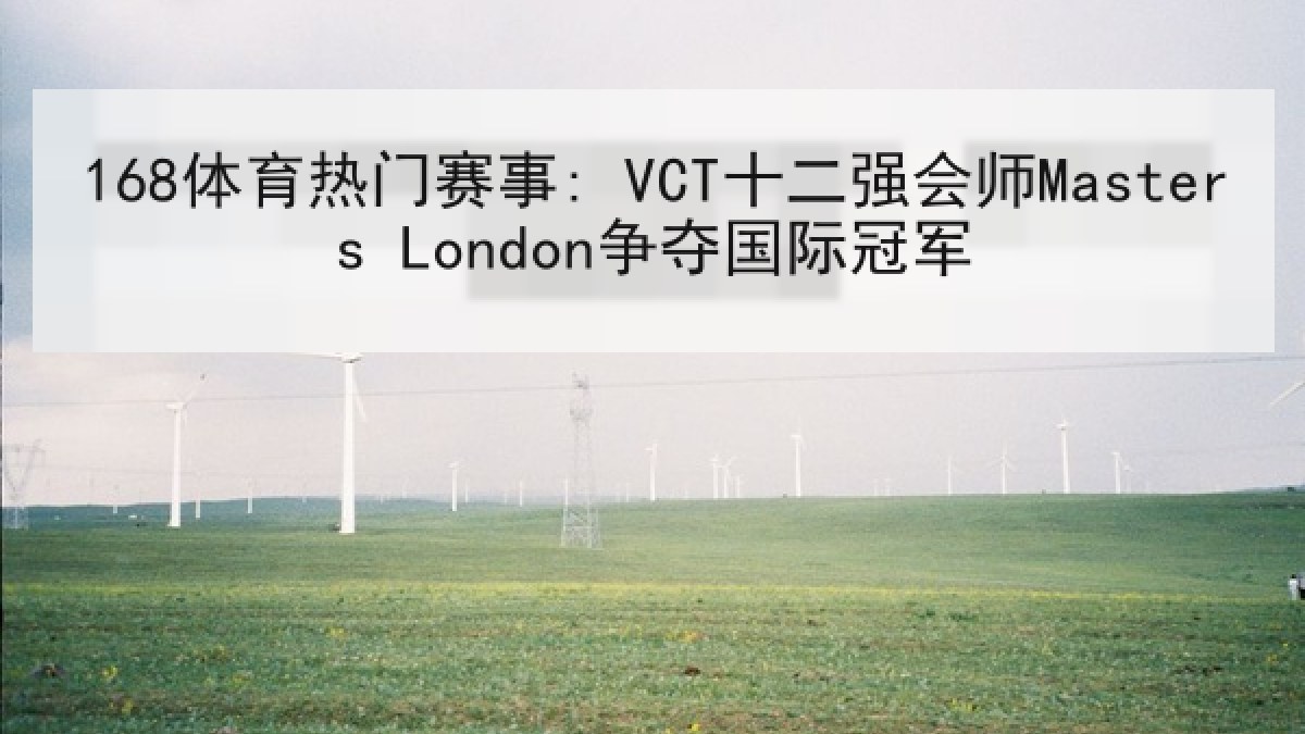 168体育热门赛事: VCT十二强会师Masters London争夺国际冠军