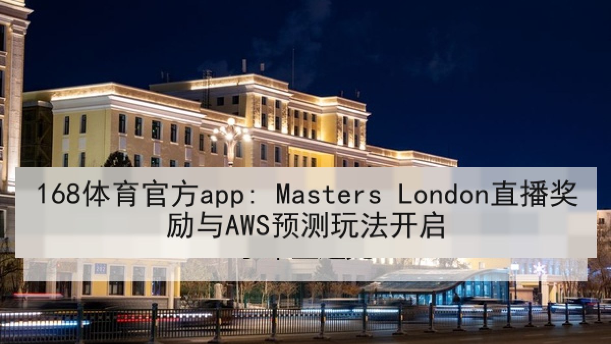 168体育官方app: Masters London直播奖励与AWS预测玩法开启