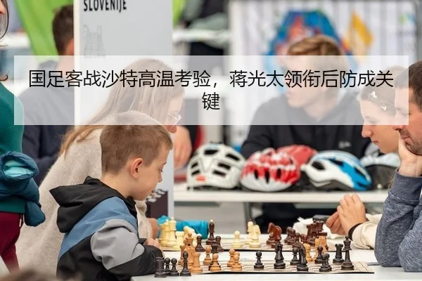 国足客战沙特高温考验，蒋光太领衔后防成关键