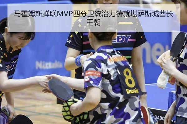 马霍姆斯蝉联MVP四分卫统治力铸就堪萨斯城酋长王朝