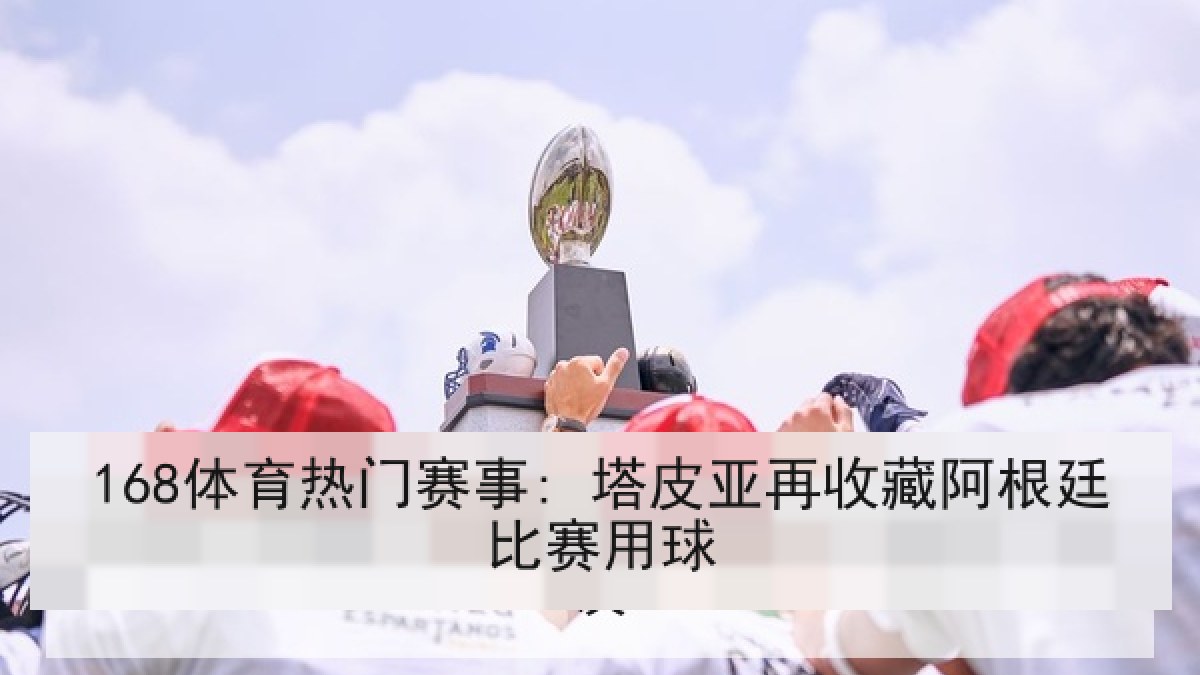 168体育热门赛事: 塔皮亚再收藏阿根廷比赛用球