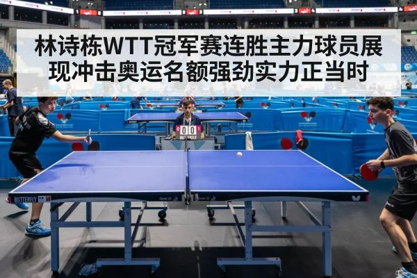 林诗栋WTT冠军赛连胜主力球员展现冲击奥运名额强劲实力正当时