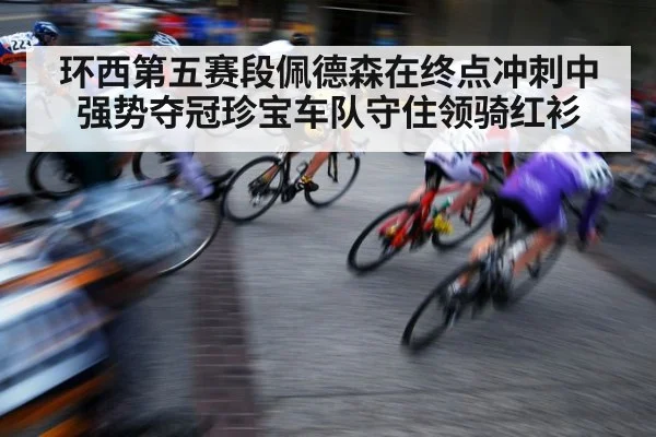 环西第五赛段佩德森在终点冲刺中强势夺冠珍宝车队守住领骑红衫