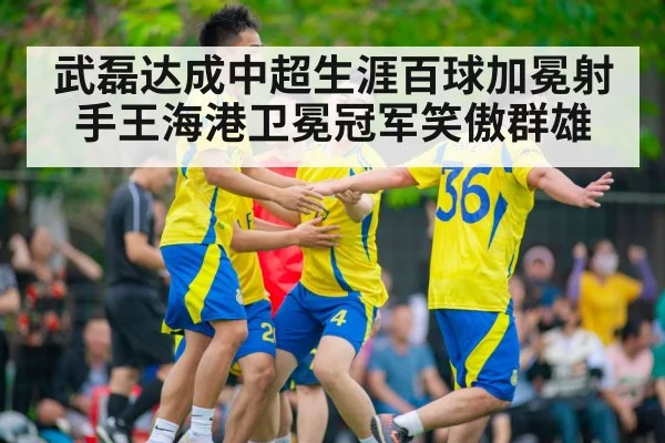 武磊达成中超生涯百球加冕射手王海港卫冕冠军笑傲群雄