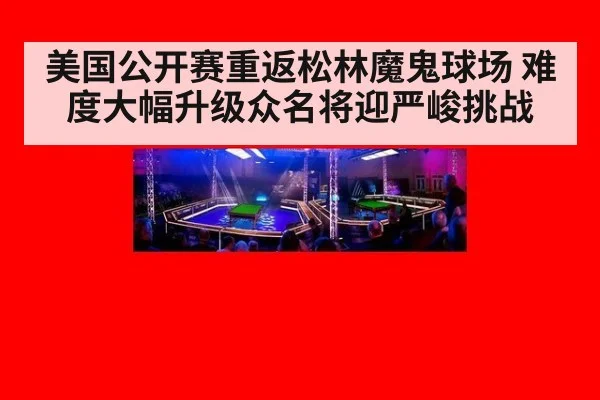 美国公开赛重返松林魔鬼球场 难度大幅升级众名将迎严峻挑战