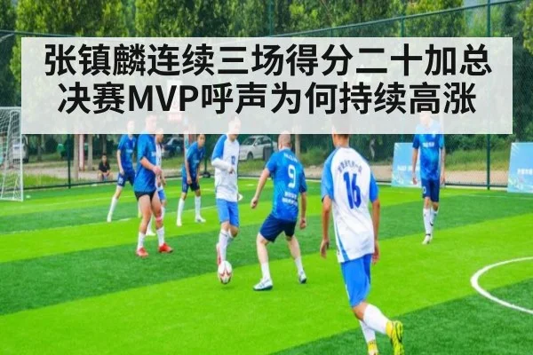 张镇麟连续三场得分二十加总决赛MVP呼声为何持续高涨