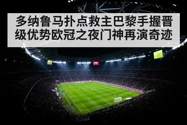多纳鲁马扑点救主巴黎手握晋级优势欧冠之夜门神再演奇迹